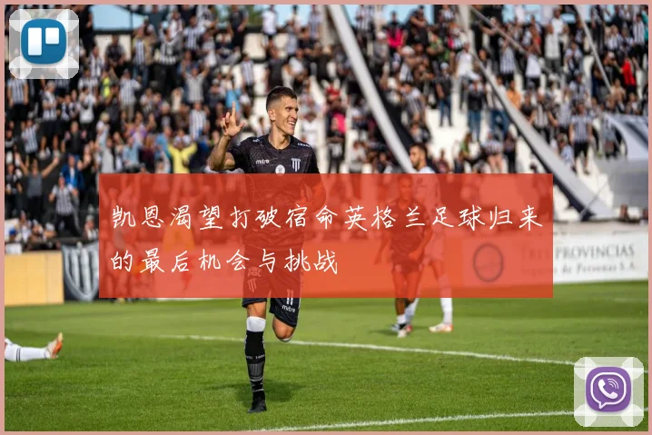 凯恩渴望打破宿命英格兰足球归来的最后机会与挑战