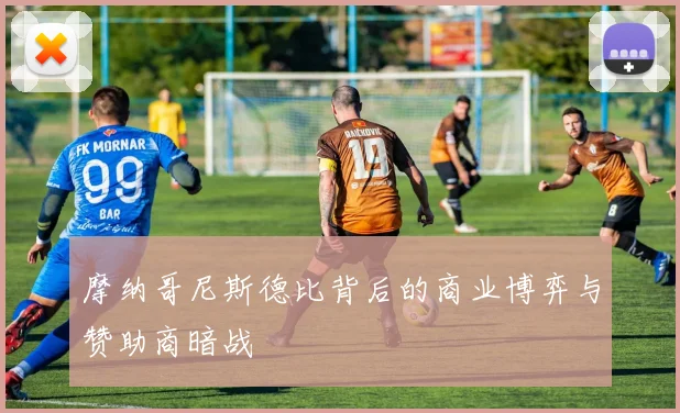 摩纳哥尼斯德比背后的商业博弈与赞助商暗战