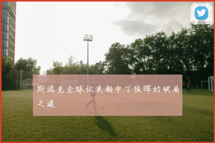 斯诺克全球化浪潮中丁俊晖的破局之道