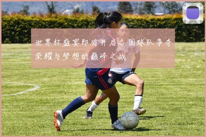 世界杯盛宴即将开启各国球队争夺荣耀与梦想的巅峰之战