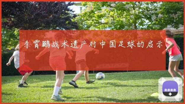 李霄鹏战术遗产对中国足球的启示