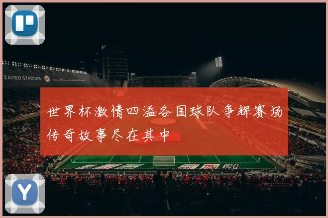 世界杯激情四溢各国球队争辉赛场传奇故事尽在其中