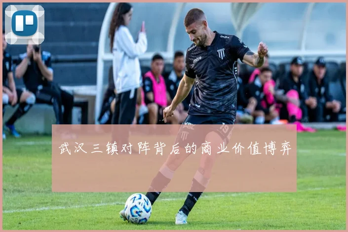 武汉三镇对阵背后的商业价值博弈