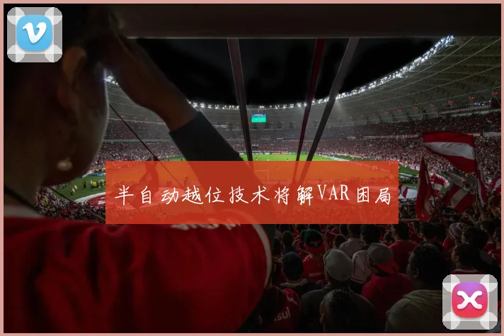 半自动越位技术将解VAR困局