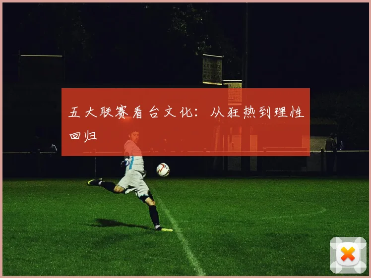 五大联赛看台文化：从狂热到理性回归