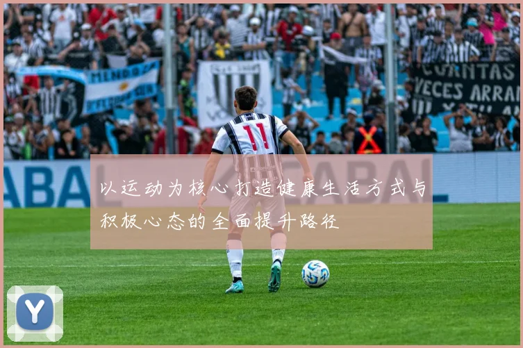 以运动为核心打造健康生活方式与积极心态的全面提升路径