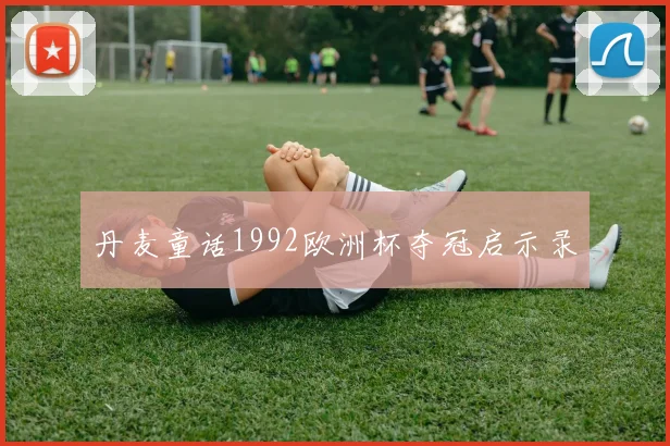 丹麦童话1992欧洲杯夺冠启示录