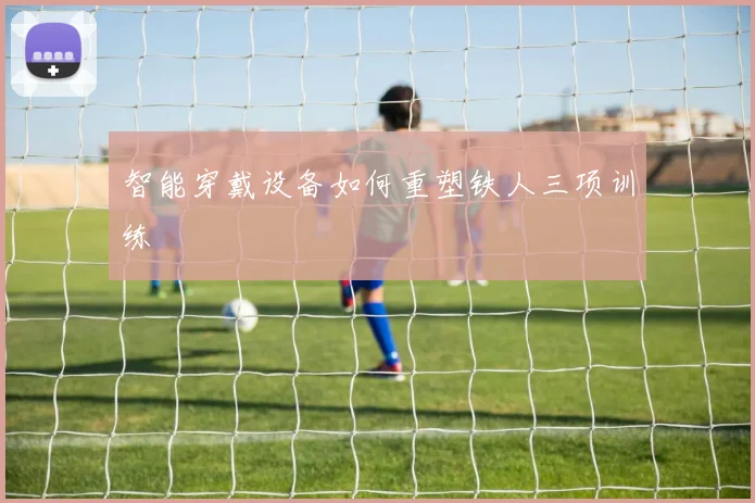 智能穿戴设备如何重塑铁人三项训练
