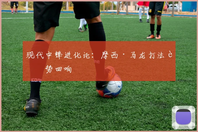 现代中锋进化论：摩西·马龙打法趋势回响